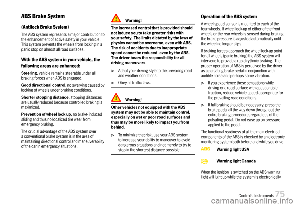 PORSCHE 911 CARRERA 2007 5.G Owners Manual ABSBrakeSystem
(AntilockBrakeSystem)
TheABSsystemrepresentsamajorcontributiontotheenhancementofactivesafetyinyourvehicle.Thissystempreventsthewheelsfromlockinginapanicstoponalmostallroadsurfaces.
With