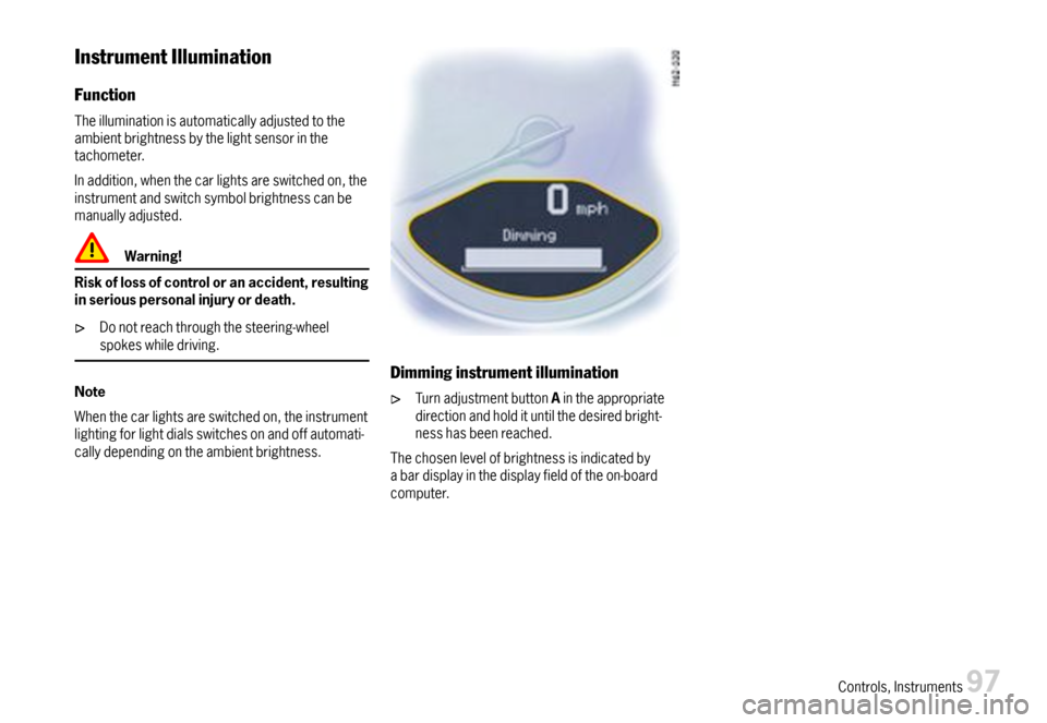 PORSCHE 911 CARRERA 2007 5.G Owners Manual InstrumentIllumination
Function
Theilluminationisautomaticallyadjustedtotheambientbrightnessbythelightsensorinthetachometer.
Inaddition,whenthecarlightsareswitchedon,theinstrumentandswitchsymbolbright PORSCHE 911 CARRERA 2007 5.G Owners Manual InstrumentIllumination
Function
Theilluminationisautomaticallyadjustedtotheambientbrightnessbythelightsensorinthetachometer.
Inaddition,whenthecarlightsareswitchedon,theinstrumentandswitchsymbolbright