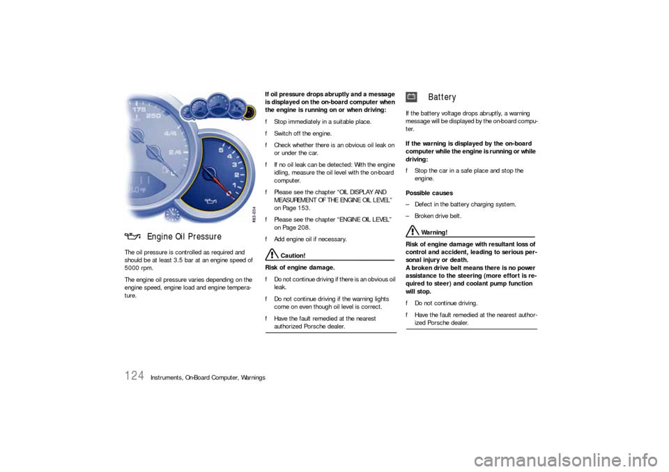 PORSCHE 911 CARRERA 2010 5.G Owners Manual 124
Instruments, On-Board Computer, Warnings The oil pressure is controlled as required and 
should be at least 3.5 bar at an engine speed of 
5000 rpm.
The engine oil pressure varies depending on the