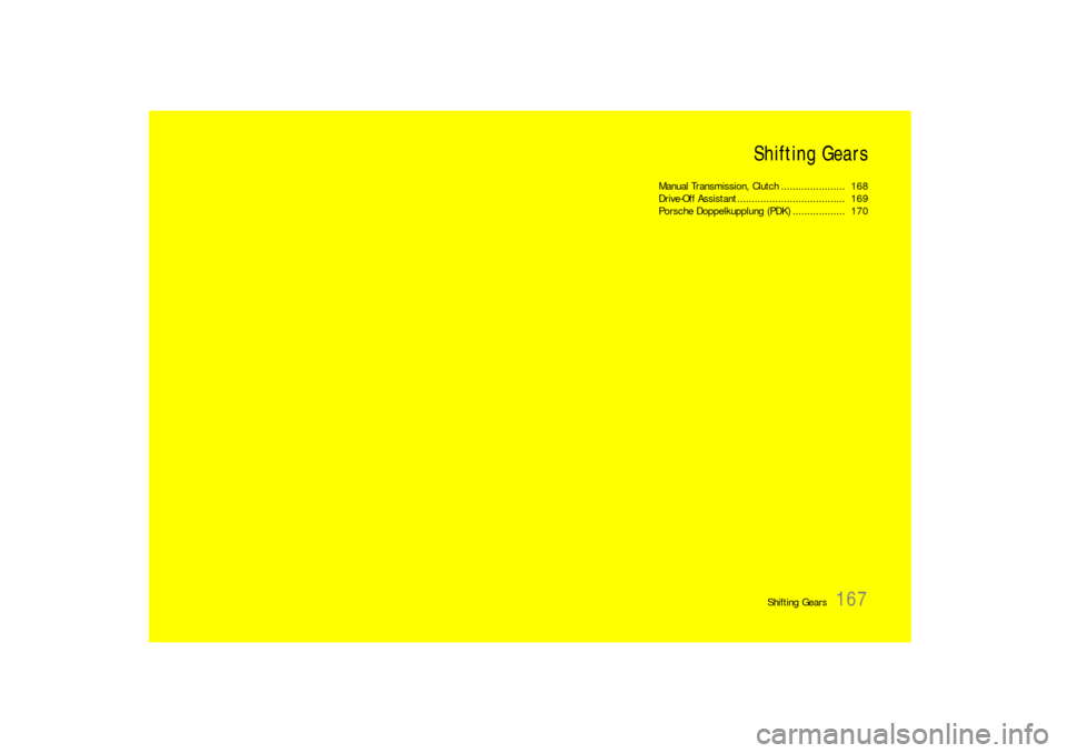 PORSCHE 911 CARRERA 2010 5.G Owners Manual Shifting Gears
167 Shifting Gears
Manual Transmission, Clutch ......................  168
Drive-Off Assistant .....................................  169
Porsche Doppelkupplung (PDK) ..................