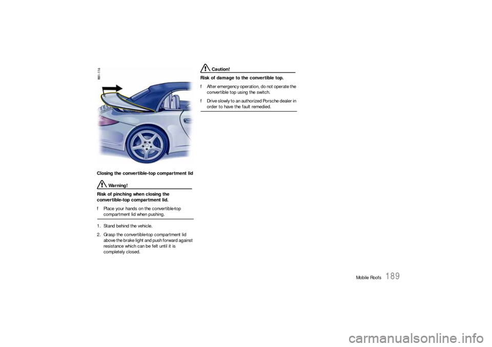 PORSCHE 911 CARRERA 2010 5.G Owners Manual Mobile Roofs
189
Closing the convertible-top compartment lid
 Warning!
Risk of pinching when closing the 
convertible-top compartment lid.
fPlace your hands on the convertible-top compartment lid when
