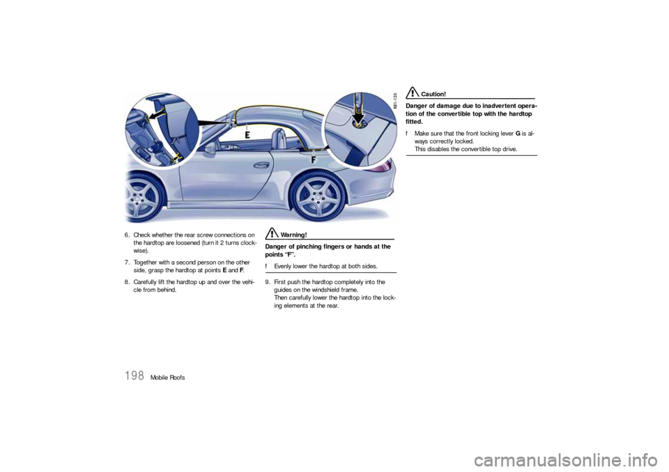 PORSCHE 911 CARRERA 2010 5.G Owners Manual 198
Mobile Roofs 6.Check whether the rear screw connections on 
the hardtop are loosened (turn it 2 turns clock-
wise). 
7. Together with a second person on the other 
side, grasp the hardtop at point