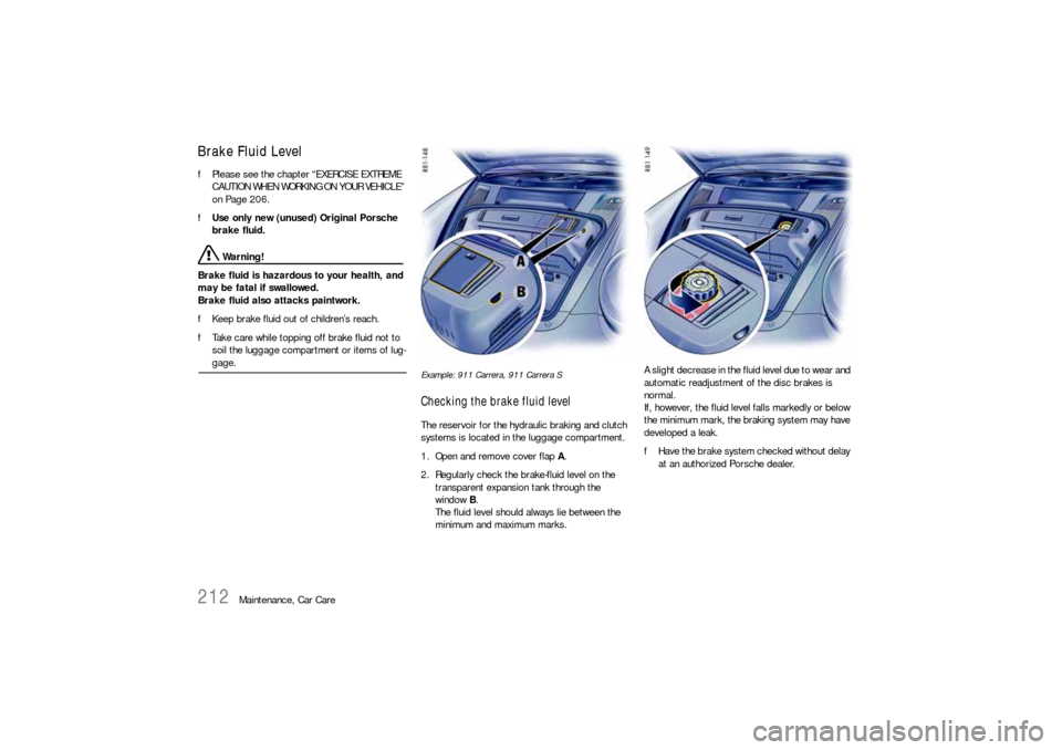 PORSCHE 911 CARRERA 2010 5.G Owners Manual 212
Maintenance, Car Care
Brake Fluid LevelfPlease see the chapter “EXERCISE EXTREME 
CAUTION WHEN WORKING ON YOUR VEHICLE” 
on Page 206.
fUse only new (unused) Original Porsche 
brake fluid. 
 Wa