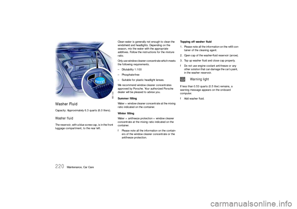 PORSCHE 911 CARRERA 2010 5.G Owners Manual 220
Maintenance, Car Care
Washer FluidCapacity: Approximately 6.3 quarts (6.0 liters). Washer fluidThe reservoir, with a blue screw cap, is in the front 
luggage compartment, to the rear left.Clean wa
