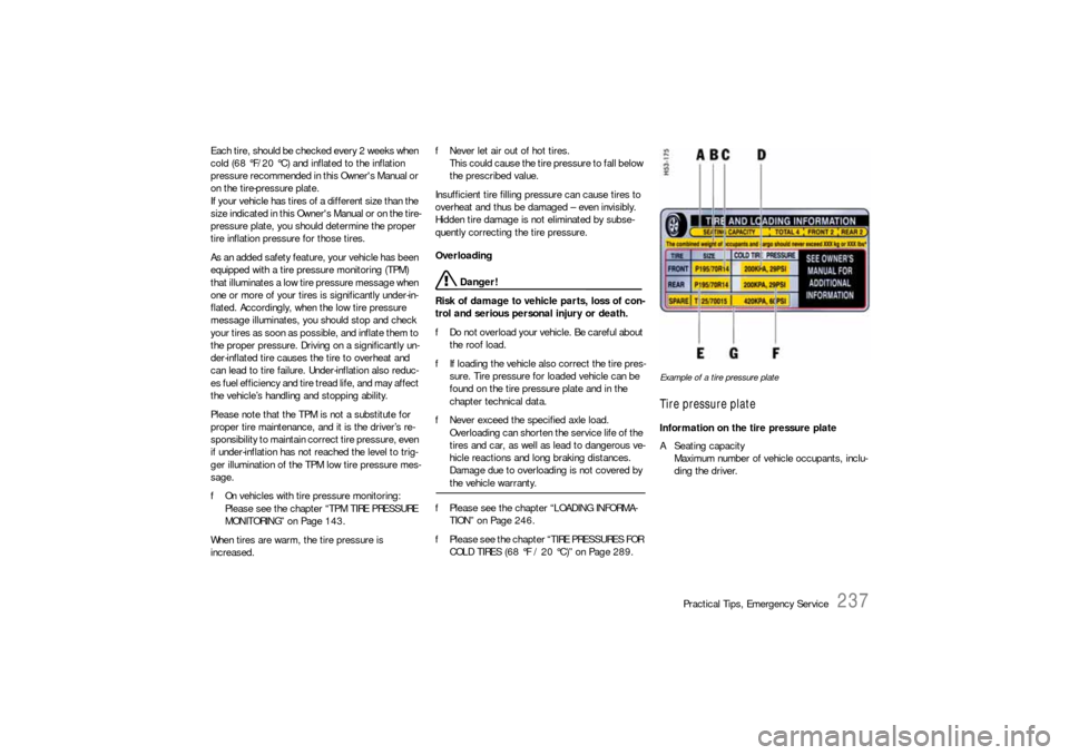 PORSCHE 911 CARRERA 2010 5.G Owners Manual Practical Tips, Emergency Service
237
Each tire, should be checked every 2 weeks when 
cold (68 °F/20 °C) and inflated to the inflation 
pressure recommended in this Owners Manual or 
on the tire-p