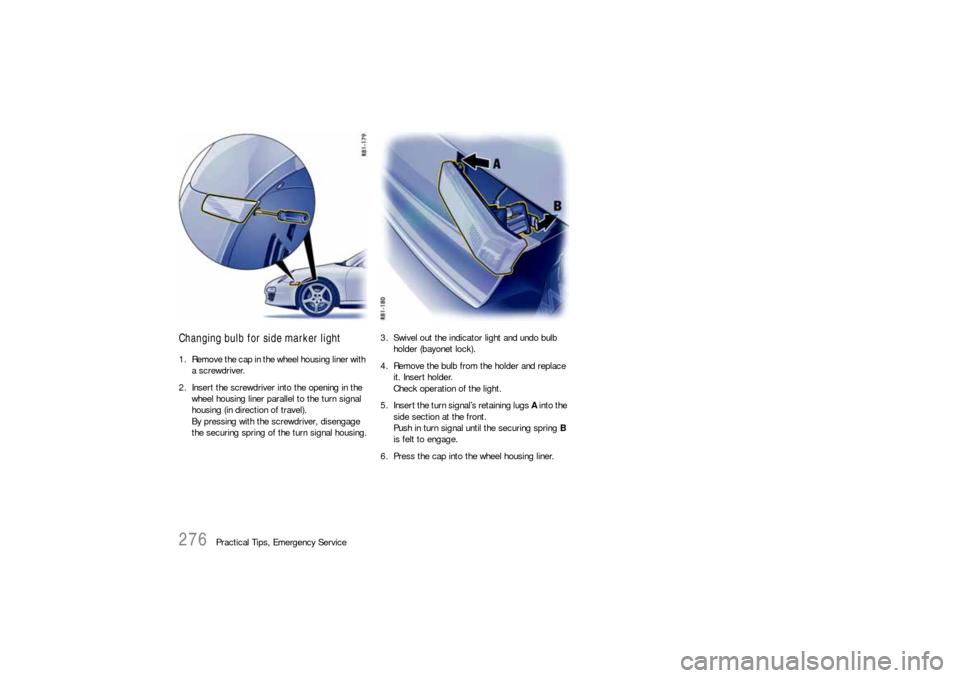 PORSCHE 911 CARRERA 2010 5.G Owners Manual 276
Practical Tips, Emergency Service
Changing bulb for side marker light1. Remove the cap in the wheel housing liner with 
a screwdriver.
2. Insert the screwdriver into the opening in the 
wheel hous