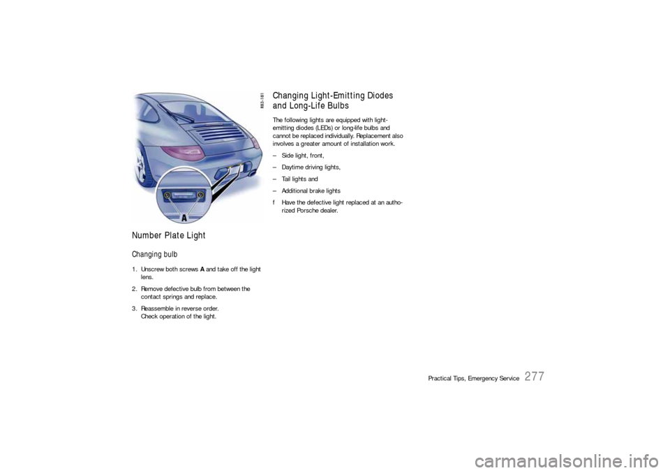 PORSCHE 911 CARRERA 2010 5.G Owners Manual Practical Tips, Emergency Service
277
Number Plate LightChanging bulb1. Unscrew both screws A and take off the light 
lens.
2. Remove defective bulb from between the 
contact springs and replace. 
3. 