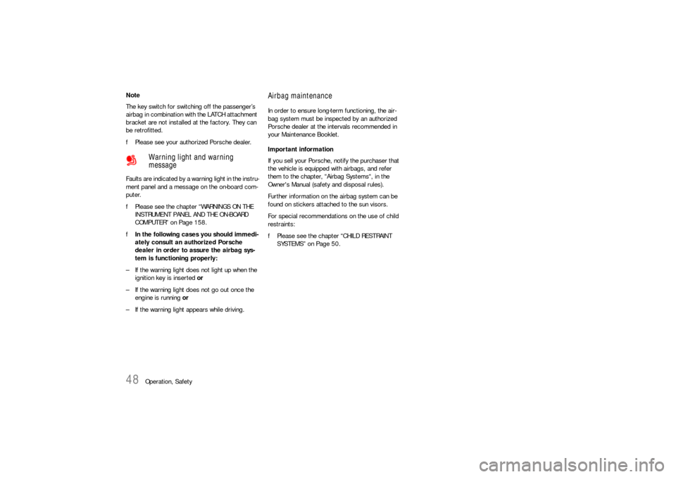 PORSCHE 911 CARRERA 2010 5.G Owners Manual 48
Operation, Safety Note
The key switch for switching off the passenger’s 
airbag in combination with the LATCH attachment 
bracket are not installed at the factory. They can 
be retrofitted.
fPlea