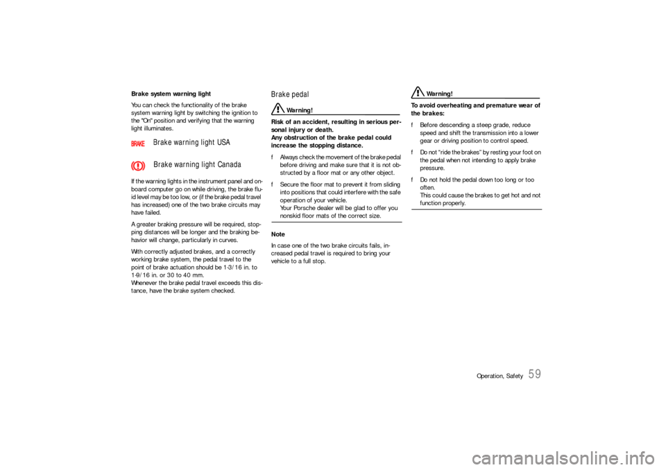 PORSCHE 911 CARRERA 2010 5.G Owners Manual Operation, Safety
59
Brake system warning light
You can check the functionality of the brake 
system warning light by switching the ignition to 
the "On" position and verifying that the warning 
light