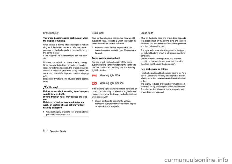 PORSCHE 911 CARRERA 2010 5.G Owners Manual 60
Operation, Safety
Brake booster The brake booster assists braking only when 
the engine is running. 
When the car is moving while the engine is not run-
ning, or if the brake booster is defective, 