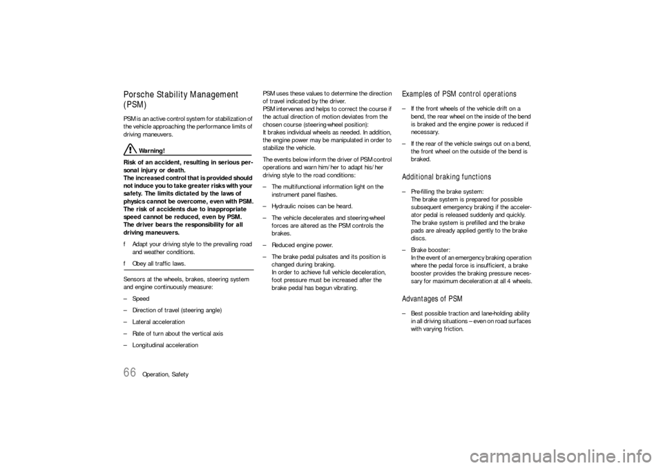 PORSCHE 911 CARRERA 2010 5.G Owners Manual 66
Operation, Safety
Porsche Stability Management 
(PSM)PSM is an active control system for stabilization of 
the vehicle approaching the performance limits of 
driving maneuvers.
 Warning!
Risk of an