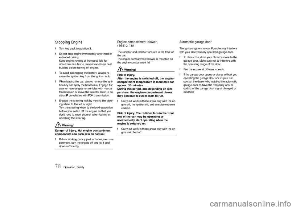 PORSCHE 911 CARRERA 2010 5.G Owners Manual 78
Operation, Safety
Stopping Engine fTurn key back to position 3. 
fDo not stop engine immediately after hard or 
extended driving. 
Keep engine running at increased idle for 
about two minutes to pr