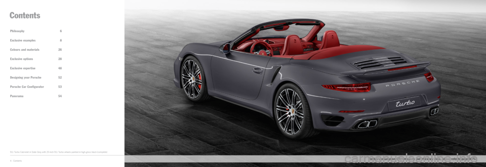 PORSCHE 911 CARRERA 2014 6.G Information Manual Philosophy 6
Exclusive examples 8
Colours and materials 26
Exclusive options 28
Exclusive expertise 48
Designing your Porsche 52
Porsche Car Configurator 53
Panorama 54
Contents
911 Turbo C PORSCHE 911 CARRERA 2014 6.G Information Manual Philosophy 6
Exclusive examples 8
Colours and materials 26
Exclusive options 28
Exclusive expertise 48
Designing your Porsche 52
Porsche Car Configurator 53
Panorama 54
Contents
911 Turbo C