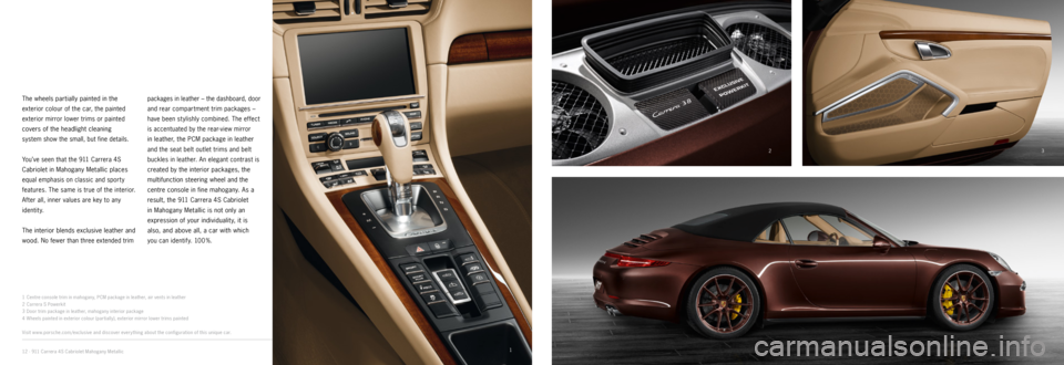 PORSCHE 911 CARRERA 2014 6.G Information Manual 12
3
4
1
Centre console trim in mahogany, PCM package in leather, air vents in leather
2 Carrera S Powerkit
3 Door trim package in leather, mahogany interior package
4 Wheels painted in exterior PORSCHE 911 CARRERA 2014 6.G Information Manual 12
3
4
1
Centre console trim in mahogany, PCM package in leather, air vents in leather
2 Carrera S Powerkit
3 Door trim package in leather, mahogany interior package
4 Wheels painted in exterior