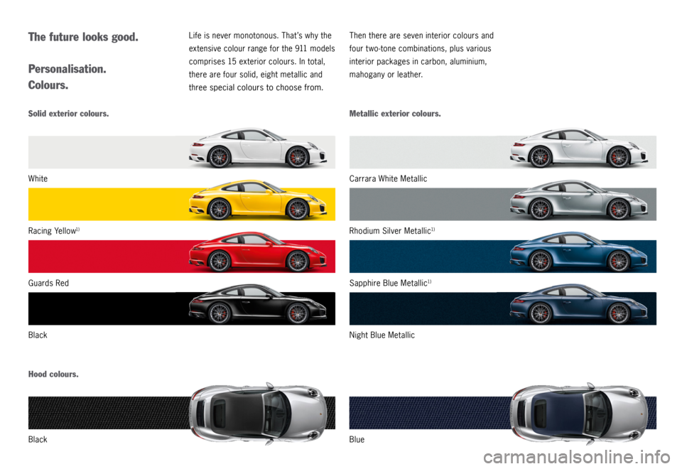 PORSCHE 911 CARRERA 4S 2015 6.G Information Manual The future looks good.
Personalisation.
Colours.Life is never monotonous. That’s why the 
extensive colour range for the 911 models 
comprises 15 exterior colours. In total, 
there are four solid, e