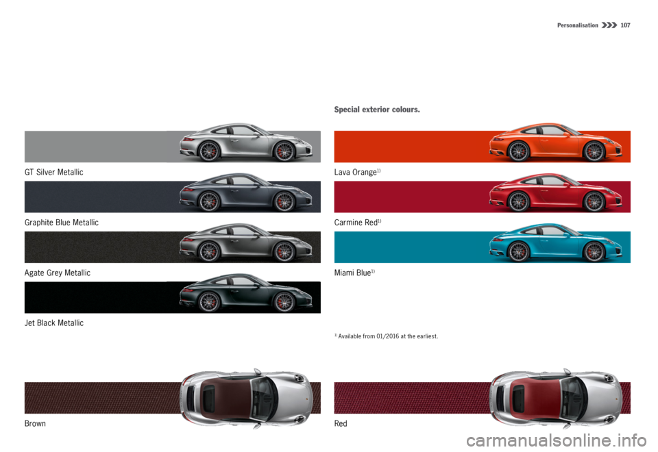 PORSCHE 911 CARRERA 4S 2015 6.G Information Manual Personalisation   107
GT Silver Metallic
Graphite Blue Metallic
Agate Grey Metallic
Jet Black Metallic
BrownLava Orange1)
Carmine Red1)
Miami Blue1)
Red
Special exterior colours.
1) Available from 01/