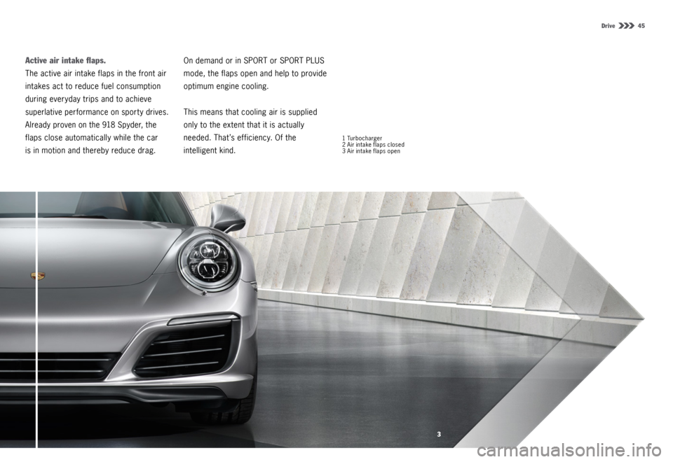 PORSCHE 911 CARRERA 4S 2015 6.G Information Manual 3
Drive  45
Active air intake flaps. 
The active air intake flaps in the front air 
intakes act to reduce fuel consumption 
during everyday trips and to achieve 
superlative performance on sporty driv