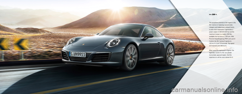 PORSCHE 911 CARRERA S 2015 6.G Information Manual Drive  31
The propulsive potential of the engine in the 
911 Carrera S, featuring upsized turbo-
chargers and independent exhaust tracts, 
is even more impressive. It generates a 
power output of 309�
