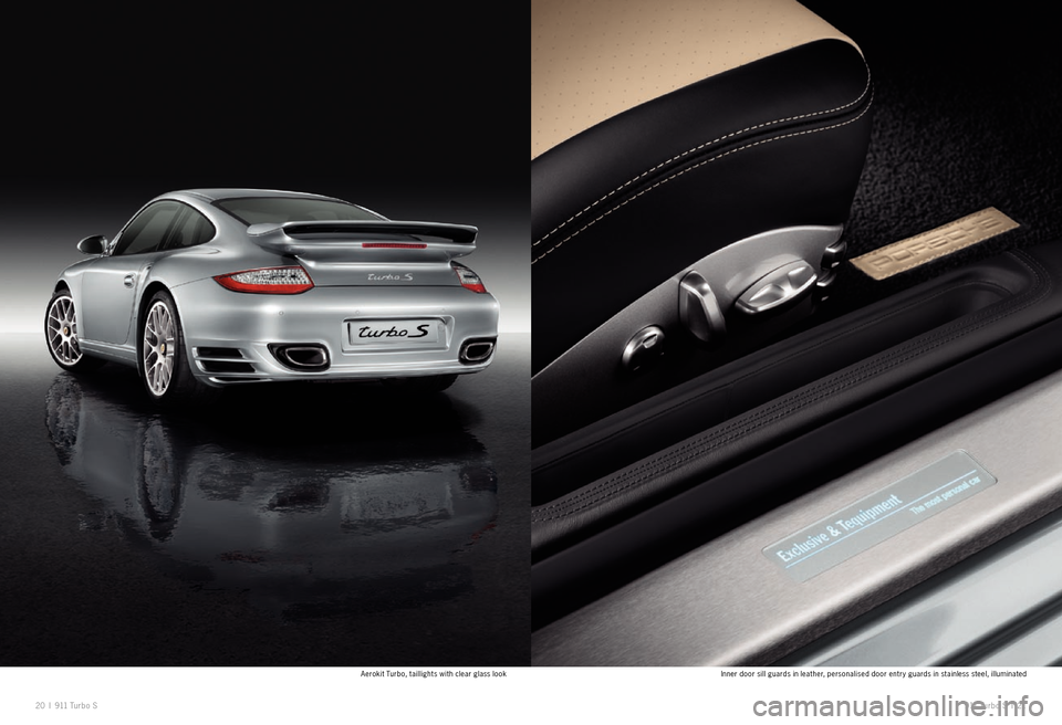 PORSCHE 911 EXCLUSIVE 2010 5.G Information Manual Aerokit Turbo, taillights with clear glass lookInner door sill guards in leather, personalised door entr y guards in stainless steel, illuminated
20 I 911 Turbo S 911 Turbo S I 21 PORSCHE 911 EXCLUSIVE 2010 5.G Information Manual Aerokit Turbo, taillights with clear glass lookInner door sill guards in leather, personalised door entr y guards in stainless steel, illuminated
20 I 911 Turbo S 911 Turbo S I 21