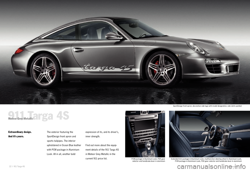 PORSCHE 911 EXCLUSIVE 2010 5.G Information Manual 22 I 911  Ta rga 4S 911  Ta rga 4S  I 23
911 Targa 4SMeteor Grey Metallic
Extraordinary design.
And it‘s yours.The exterior featuring the   
SportDesign front apron and 
sports 
tailpipes. The inter