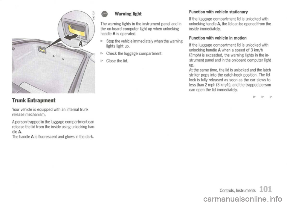 PORSCHE 911 GT3 2004 5.G Owners Manual 
Trunk Entrapment

Your vehicle isequipped withaninternal trunk
release mechanism.
A person trapped inthe luggage compartment can
release thelidfrom theinside usingunlocking han-
dle A.
The handle Ais