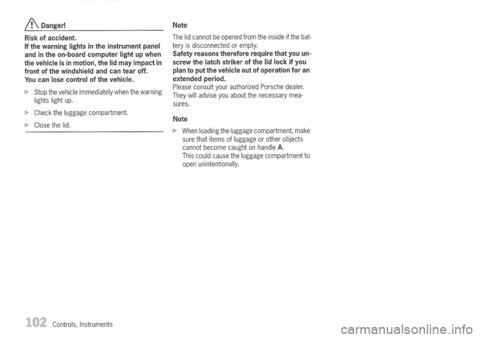 PORSCHE 911 GT3 2004 5.G Owners Manual 
A
Danger!
Risk ofaccident.
If the warning lightsinthe instrument panel
and inthe on-board computer lightupwhen
the vehicle isin motion, thelidmay impact in
front ofthe windshield andcantear off.
You 