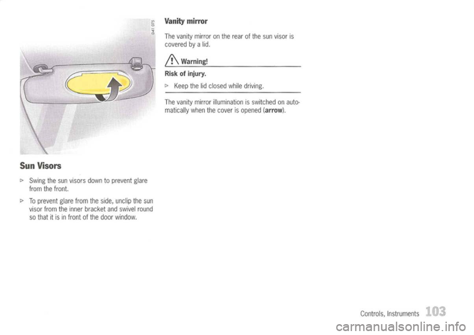 PORSCHE 911 GT3 2004 5.G Owners Manual
SunVisors
t>
Swing thesun visors downtoprevent glare
from thefront.
t>
Toprevent glarefromtheside, unclip thesun
visor fromtheinner bracket andswivel round
so that itis infront ofthe door window. PORSCHE 911 GT3 2004 5.G Owners Manual
SunVisors
t>
Swing thesun visors downtoprevent glare
from thefront.
t>
Toprevent glarefromtheside, unclip thesun
visor fromtheinner bracket andswivel round
so that itis infront ofthe door window.