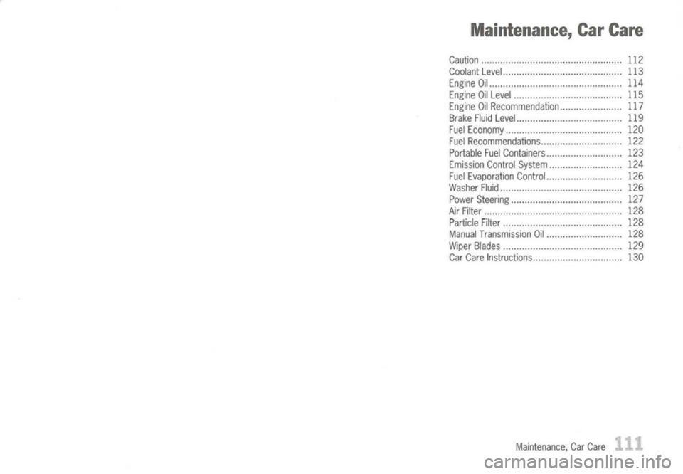 PORSCHE 911 GT3 2004 5.G Owners Manual 
Maintenance,CarCare

Caution 112
Coolant Level 113
Engine Oil 114
Engine OilLevel 115
Engine OilRecommendation 117
Brake FluidLevel 119
Fuel Economy 120
Fuel Recommendations 122
Portable FuelContaine