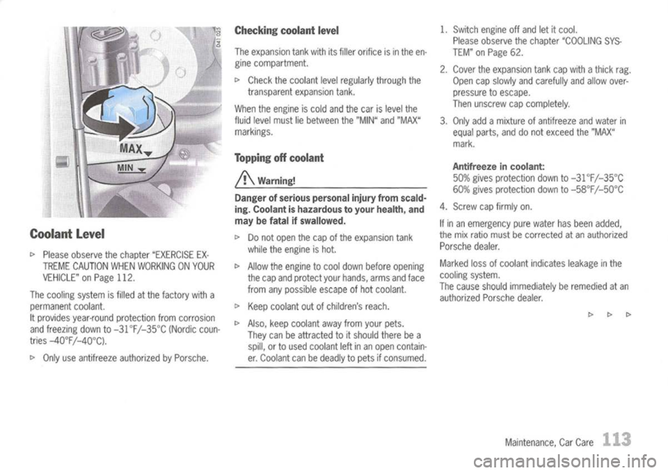 PORSCHE 911 GT3 2004 5.G Owners Manual
Coolant Level
l>
Please observe thechapter "EXERCISE EX-
TREME CAUTION WHENWORKING ONYOUR
VEHICLE" onPage 112.
The cooling systemisfilled atthe factory witha
permanent coolant.
It provides year-rou PORSCHE 911 GT3 2004 5.G Owners Manual
Coolant Level
l>
Please observe thechapter "EXERCISE EX-
TREME CAUTION WHENWORKING ONYOUR
VEHICLE" onPage 112.
The cooling systemisfilled atthe factory witha
permanent coolant.
It provides year-rou