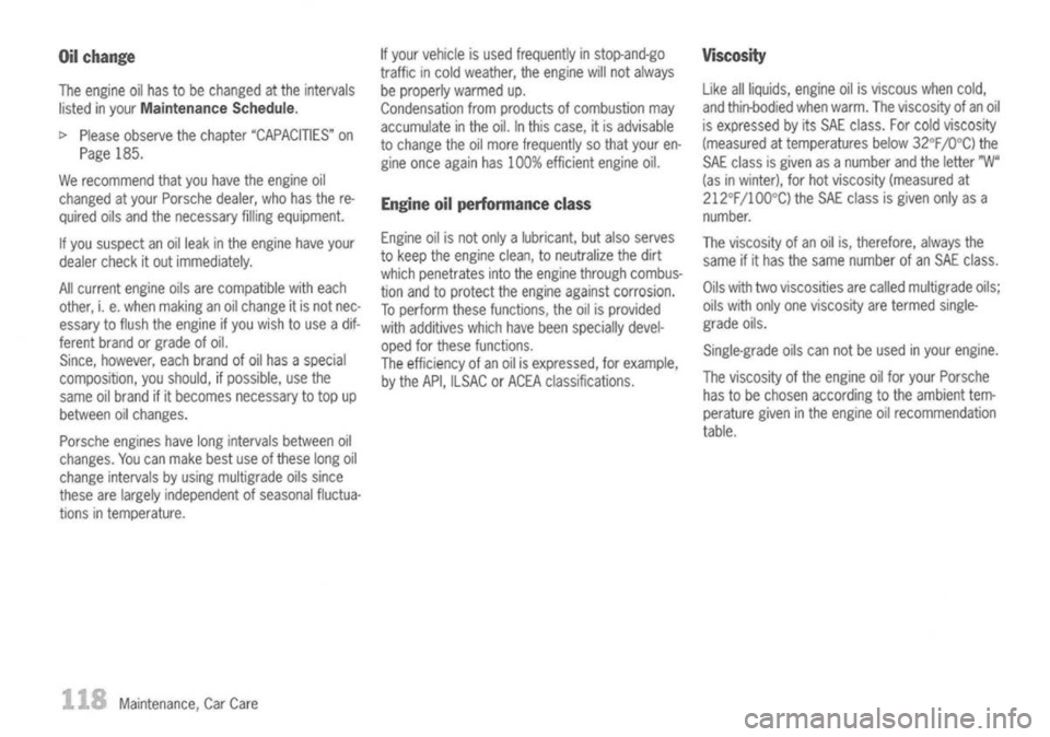 PORSCHE 911 GT3 2004 5.G Owners Manual
Oilchange
The engine oilhas tobe changed atthe intervals
listed inyour
Maintenance Schedule.
" Please observe thechapter "CAPACITIES" on
Page 185.
We recommend thatyouhave theengine oil
changed a PORSCHE 911 GT3 2004 5.G Owners Manual
Oilchange
The engine oilhas tobe changed atthe intervals
listed inyour
Maintenance Schedule.
" Please observe thechapter "CAPACITIES" on
Page 185.
We recommend thatyouhave theengine oil
changed a