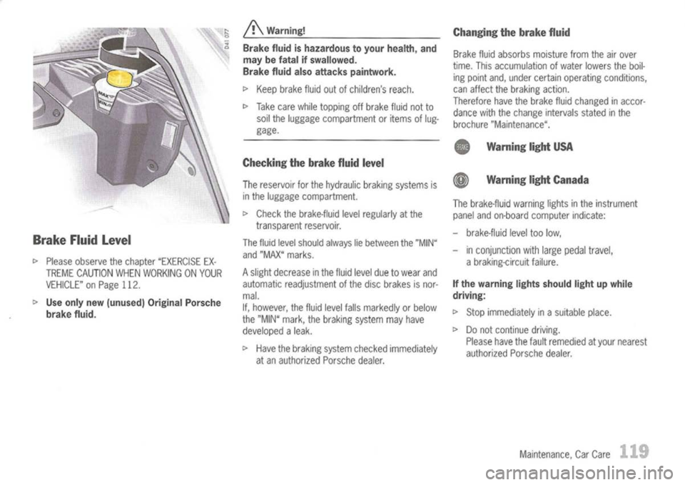 PORSCHE 911 GT3 2004 5.G Owners Manual
Brake Fluidlevel
I>
Please observe thechapter "EXERCISE EX-
TREME CAUTION WHENWORKING ONYOUR
VEHICLE" onPage 112.
I>
Use only new(unused) OriginalPorsche
brake fluid.
A
Warning!
Brake fluidisha PORSCHE 911 GT3 2004 5.G Owners Manual
Brake Fluidlevel
I>
Please observe thechapter "EXERCISE EX-
TREME CAUTION WHENWORKING ONYOUR
VEHICLE" onPage 112.
I>
Use only new(unused) OriginalPorsche
brake fluid.
A
Warning!
Brake fluidisha