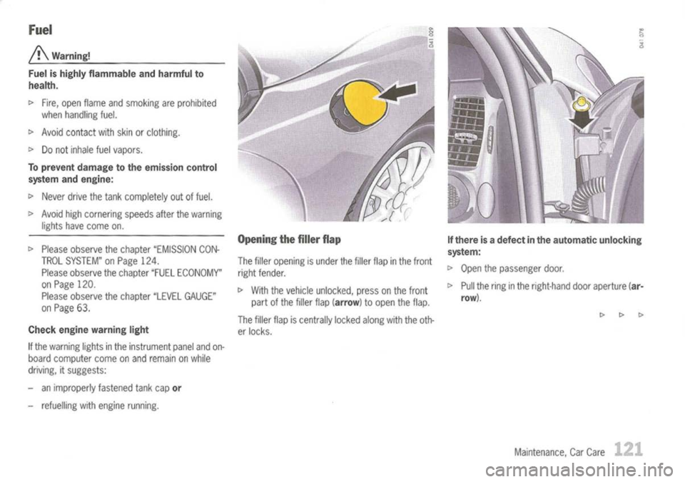 PORSCHE 911 GT3 2004 5.G Owners Guide 
Fuel

j!\ 
Warning!
Fuel ishighly flammable andharmful to
health.

l> 
Fire, open flame andsmoking areprohibited
when handling fuel.

l> 
Avoid contact withskinorclothing.

l> 
Donot inhale fuelvapor