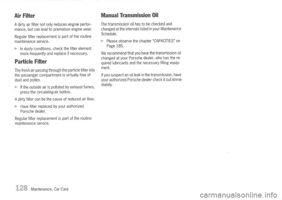 PORSCHE 911 GT3 2004 5.G Owners Manual 
AirFilter

A dirty airfilter notonly reduces engineperfor-
mance, butcan lead topremature enginewear.
Regular filterreplacement ispart ofthe routine
maintenance service.

[> 
Industy conditions, chec