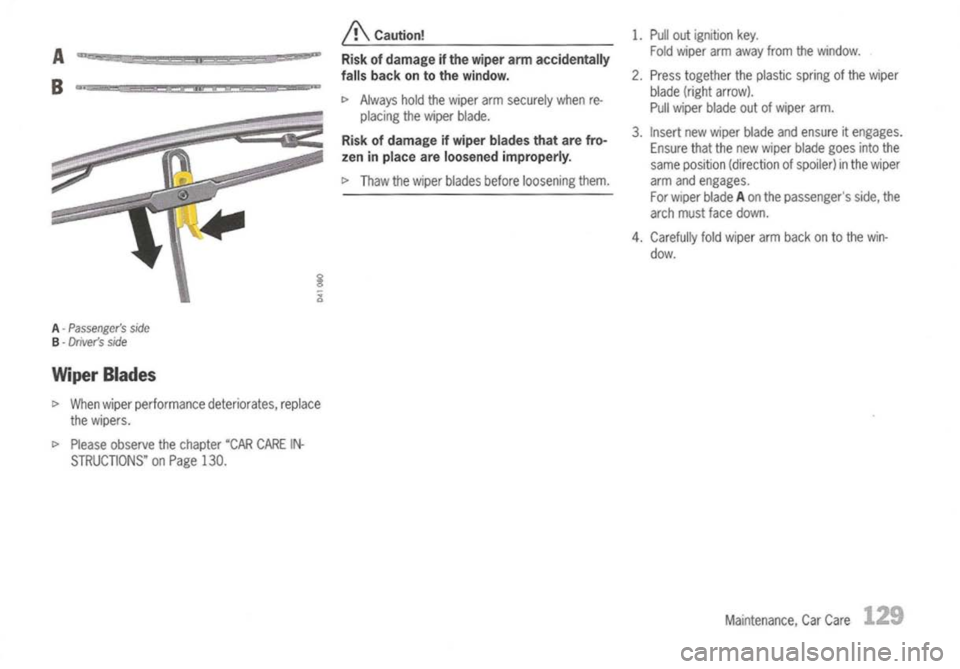 PORSCHE 911 GT3 2004 5.G Owners Manual 
A-
Passengers side

B -
Drivers side

Wiper Blades

I> 
When wiper performance deteriorates,replace
the wipers,

I> 
Please observe thechapter "CARCARE IN-
STRUCTIONS" onPage 130. 
A

Caution!
Risk
