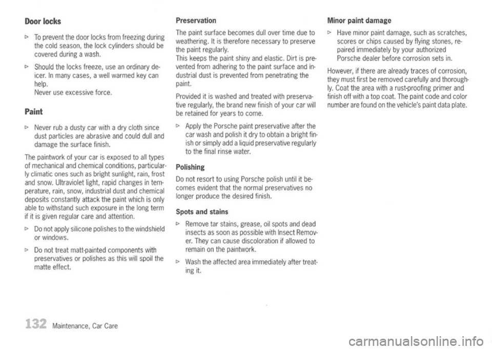 PORSCHE 911 GT3 2004 5.G Owners Manual 
Doorlocks

t> 
Toprevent thedoor locks fromfreezing during
the cold season, thelock cylinders shouldbe
covered duringawash.

t> 
Should thelocks freeze, useanordinary de-
icer. Inmany cases, awell wa