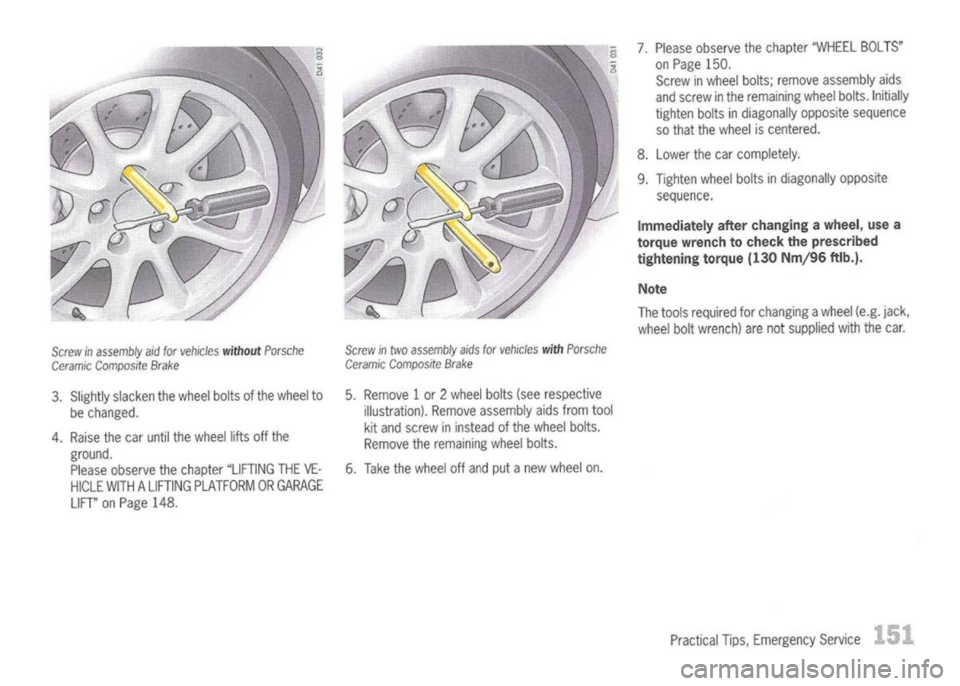 PORSCHE 911 GT3 2004 5.G Owners Manual 
Screwinassembly aid
for
vehicles 
without
Porsche

Ceramic 
Composite Brake

3. Slightly slacken thewheel boltsofthe wheel to
be changed.
4. Raise thecar until thewheel liftsoffthe
ground. Please obs