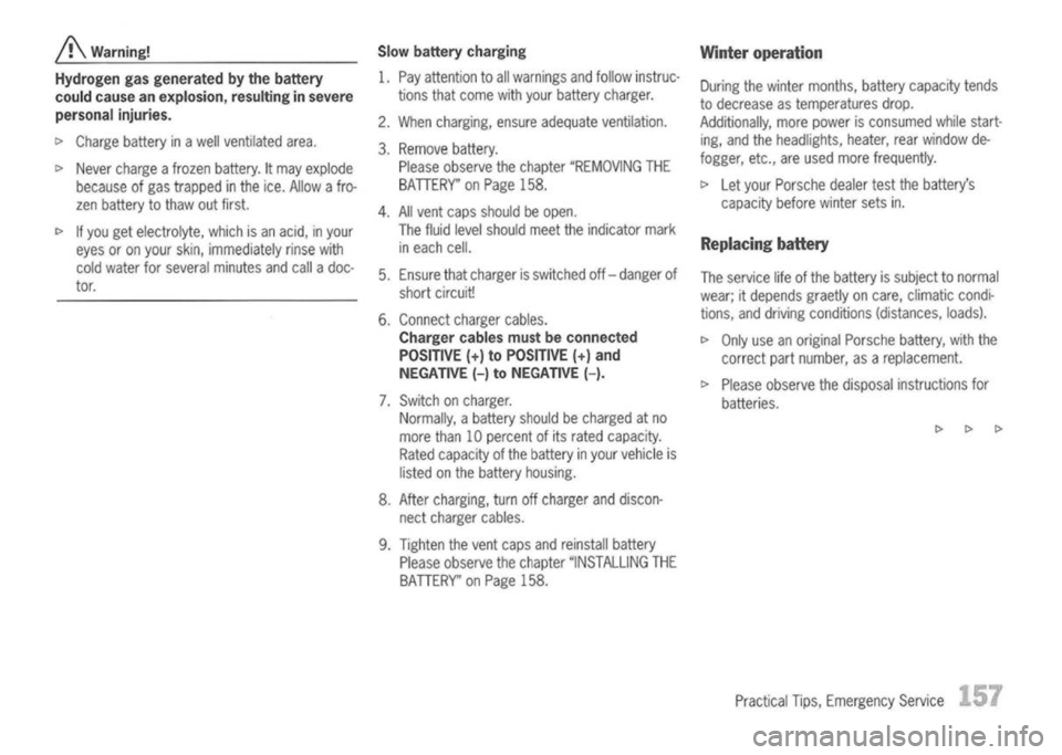 PORSCHE 911 GT3 2004 5.G Owners Manual 
j!\
Warning!
Hydrogen gasgenerated bythe battery
could cause anexplosion, resultinginsevere
personal injuries.

c> Charge battery inawell ventilated area.
c> Never charge afrozen battery. Itmay explo