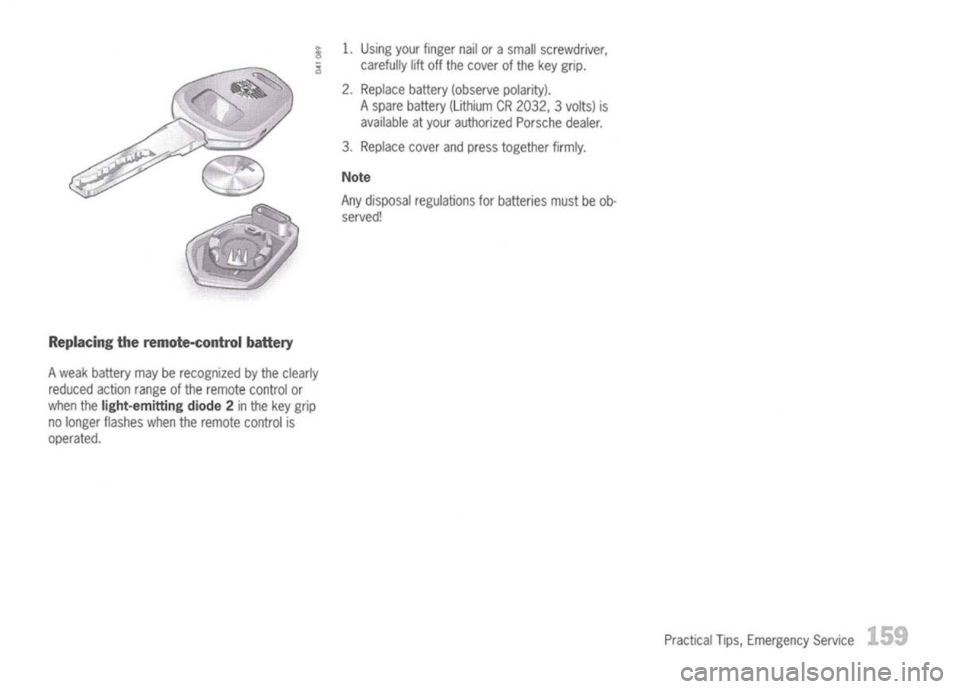 PORSCHE 911 GT3 2004 5.G Owners Manual
Replacing theremote-control battery
A weak battery mayberecognized bythe clearly
reduced actionrangeofthe remote controlor
when the
light-emitting diode2
inthe key grip
no longer flashes whentheremo PORSCHE 911 GT3 2004 5.G Owners Manual
Replacing theremote-control battery
A weak battery mayberecognized bythe clearly
reduced actionrangeofthe remote controlor
when the
light-emitting diode2
inthe key grip
no longer flashes whentheremo