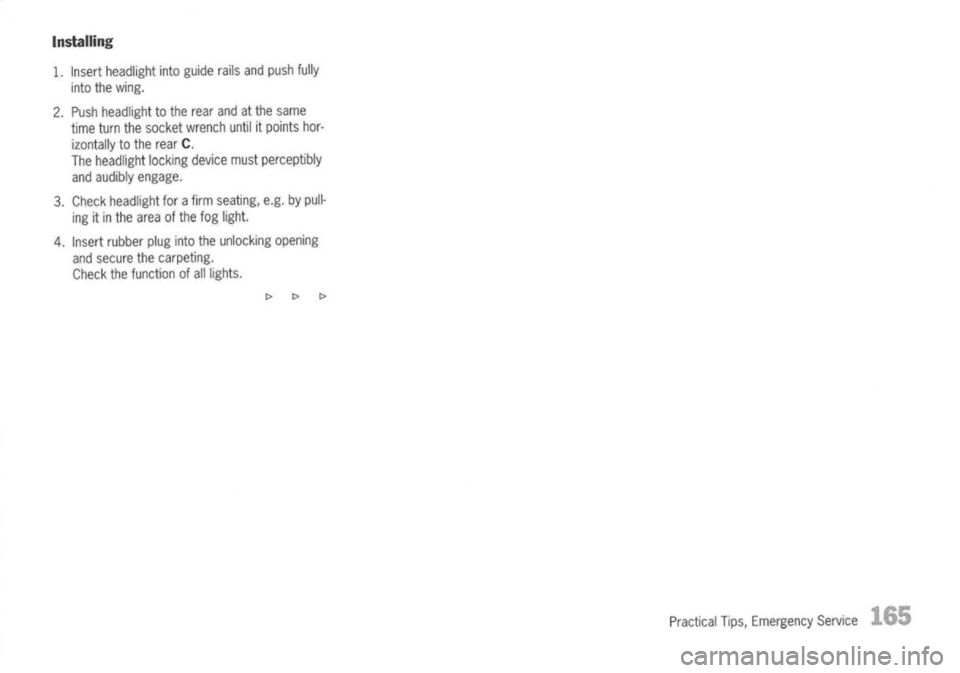 PORSCHE 911 GT3 2004 5.G Owners Manual 
Installing
1. Insert headlight intoguide railsandpush fully
into thewing.
2. Push headlight tothe rear andatthe same
time turnthesocket wrench untilitpoints hor-
izontally tothe rear 
C.

The headlig