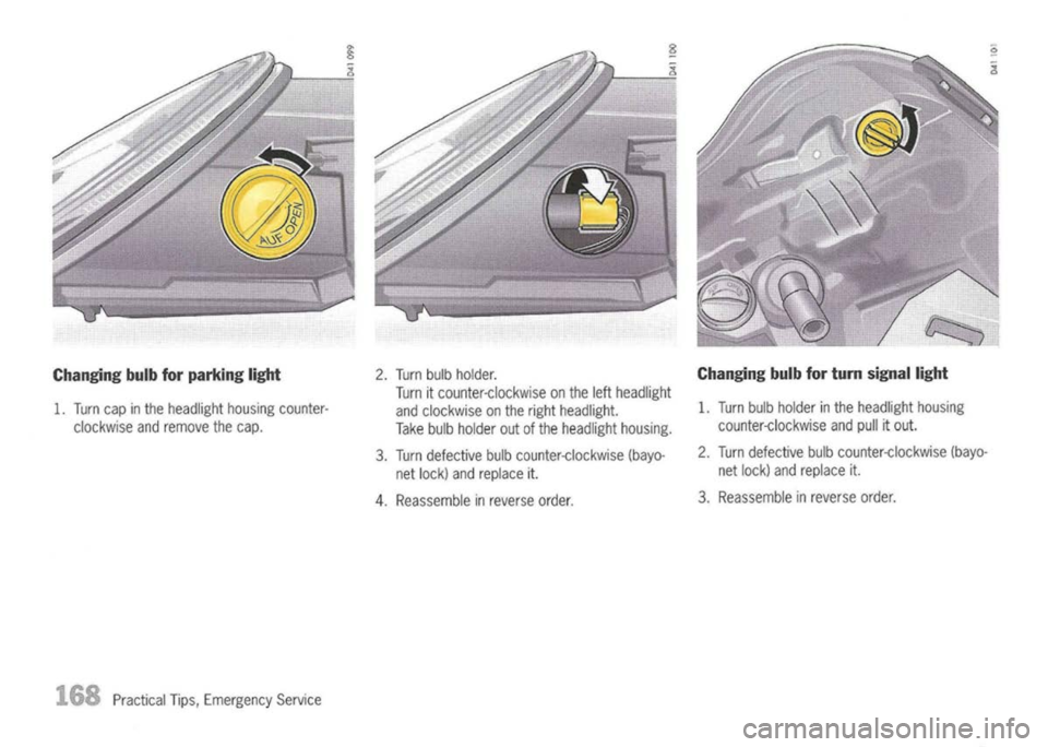 PORSCHE 911 GT3 2004 5.G Owners Manual 
Changing bulbforparking light
1. Turn capinthe headlight housingcounter-
clockwise andremove thecap.

168 
PracticalTips,Emergency Service 2
. Turn bulbholder.
Turn itcounter-clockwise onthe lefthead