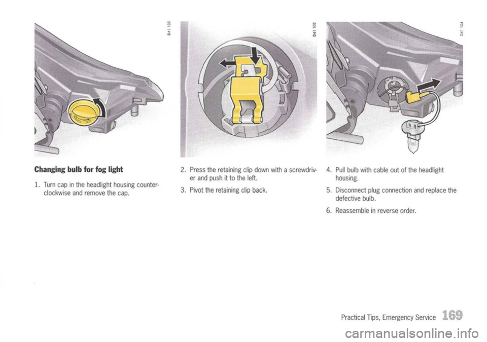 PORSCHE 911 GT3 2004 5.G Owners Manual 
Changingbulbforfog light

1. Turn capinthe headlight housingcounter-
clockwise andremove thecap. 2.
Press theretaining clipdown withascrewdriv-
er and push itto the left.
3. Pivot theretaining clipba