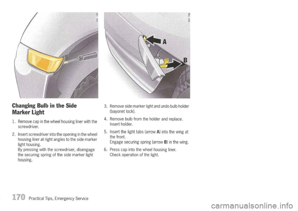 PORSCHE 911 GT3 2004 5.G Owners Manual
Changing Bulbinthe Side
Marker Light
1. Remove capinthe wheel housing linerwiththe
screwdriver.
2. Insert screwdriver intotheopening inthe wheel
housing lineratright angles tothe side marker
light h PORSCHE 911 GT3 2004 5.G Owners Manual
Changing Bulbinthe Side
Marker Light
1. Remove capinthe wheel housing linerwiththe
screwdriver.
2. Insert screwdriver intotheopening inthe wheel
housing lineratright angles tothe side marker
light h