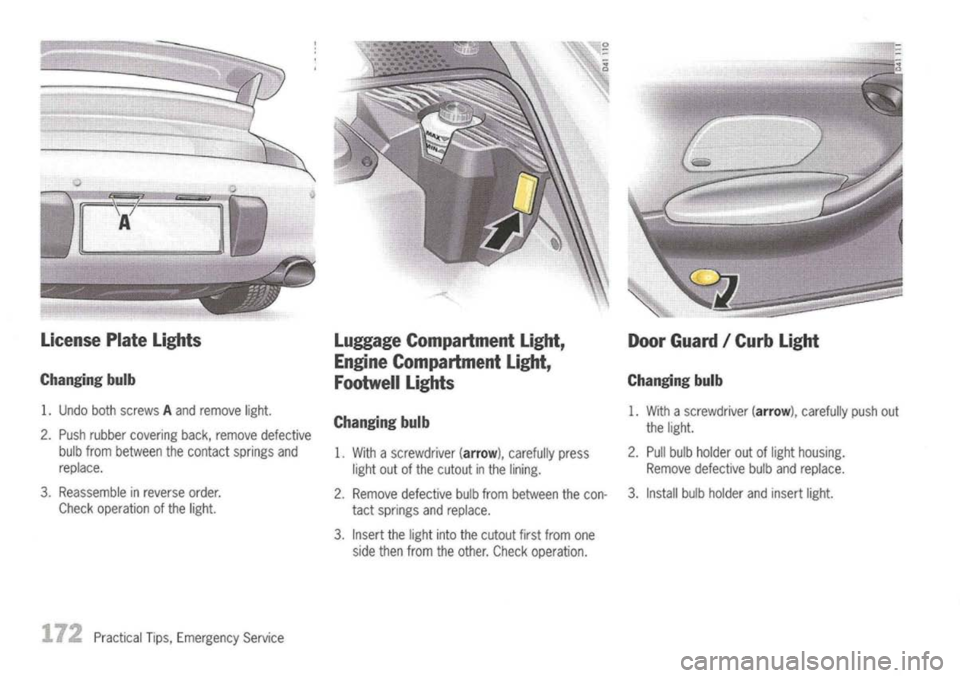 PORSCHE 911 GT3 2004 5.G Owners Guide 
License PlateLights

Changing bulb

1. Undo bothscrews Aand remove light.
2. Push rubber covering back,remove defective
bulb from between thecontact springsand
replace.
3. Reassemble inreverse order.