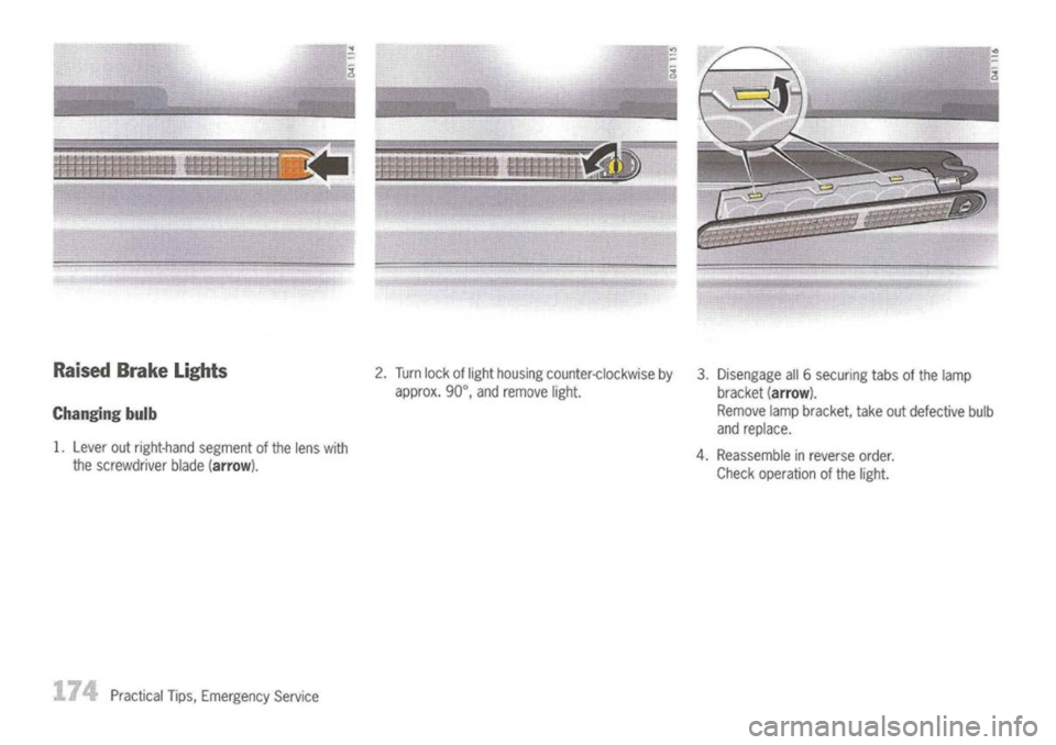 PORSCHE 911 GT3 2004 5.G User Guide 
Raised BrakeLights

Changing bulb

1. Lever outright-hand segmentofthe lens with
the screwdriver blade
(arrow).

Practical Tips,Emergency Service 2.
Turn lockoflight housing counter-clockwise by
appr