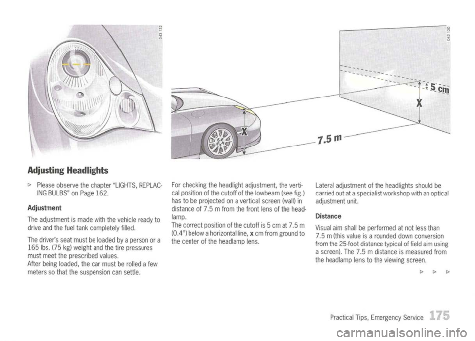 PORSCHE 911 GT3 2004 5.G Owners Manual
Adjusting Headlights
c>
Please observe thechapter "LIGHTS, REPLAC-
ING BULBS" onPage 162.
Adjustment
The adjustment ismade withthevehicle readyto
drive andthefuel tank completely filled.
The driver PORSCHE 911 GT3 2004 5.G Owners Manual
Adjusting Headlights
c>
Please observe thechapter "LIGHTS, REPLAC-
ING BULBS" onPage 162.
Adjustment
The adjustment ismade withthevehicle readyto
drive andthefuel tank completely filled.
The driver
