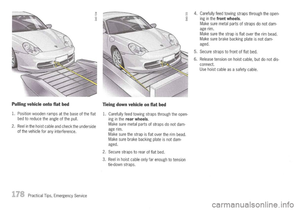 PORSCHE 911 GT3 2004 5.G Owners Manual
Pulling vehicle ontoflatbed
1. Position wooden rampsatthe base ofthe flat
bed toreduce theangle ofthe pull.
2. Reel inthe hoist cable andcheck theunderside
of the vehicle forany interference.
Practi PORSCHE 911 GT3 2004 5.G Owners Manual
Pulling vehicle ontoflatbed
1. Position wooden rampsatthe base ofthe flat
bed toreduce theangle ofthe pull.
2. Reel inthe hoist cable andcheck theunderside
of the vehicle forany interference.
Practi