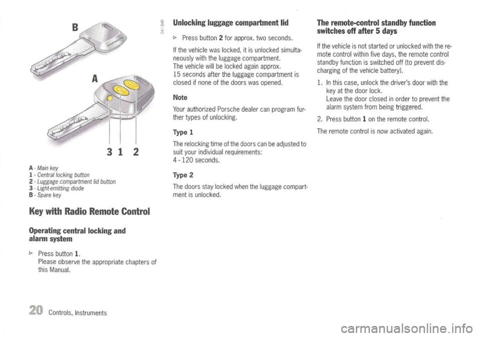 PORSCHE 911 GT3 2004 5.G Owners Manual Type1 
Theremote controlisnow activated again.
The relocking timeofthe doors canbeadjusted to
suit your individual requirements:
4 -120 seconds.

o

o 
Unlocking
luggagecompartment lid

I> 
Press butt