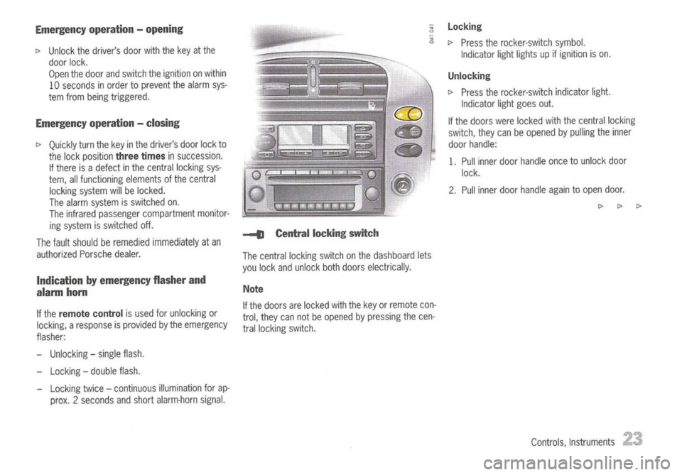 PORSCHE 911 GT3 2004 5.G Owners Manual
Emergency operation-opening
I>
Unlock thedrivers doorwiththekey atthe
door lock.
Open thedoor andswitch theignition onwithin
10 seconds inorder toprevent thealarm sys-
tem from being triggered.
E PORSCHE 911 GT3 2004 5.G Owners Manual
Emergency operation-opening
I>
Unlock thedrivers doorwiththekey atthe
door lock.
Open thedoor andswitch theignition onwithin
10 seconds inorder toprevent thealarm sys-
tem from being triggered.
E