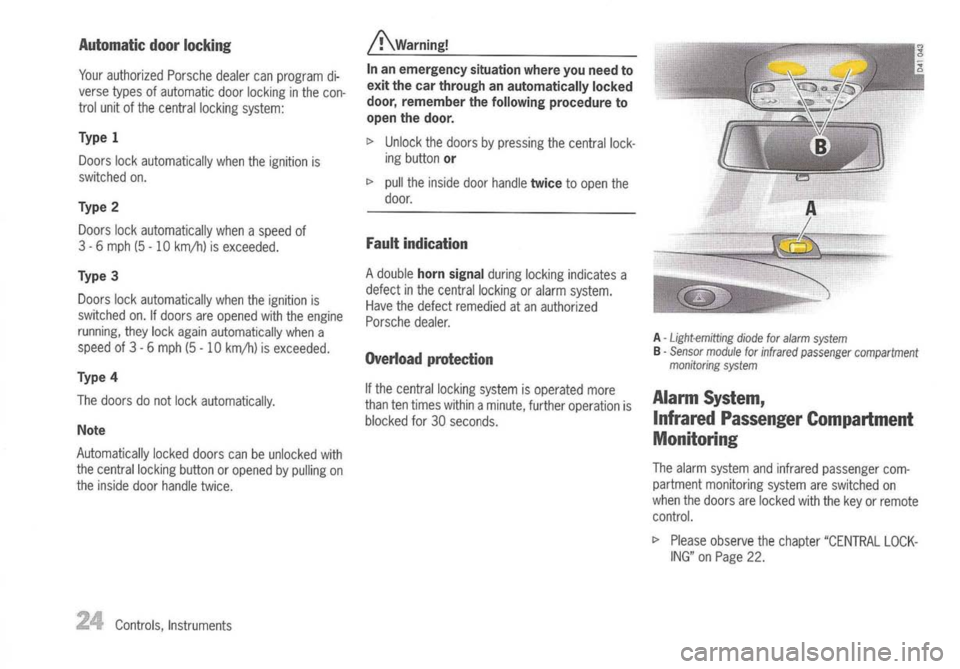 PORSCHE 911 GT3 2004 5.G Owners Manual 
Automaticdoorlocking

Your authorized Porschedealercanprogram di-
verse typesofautomatic doorlocking inthe con-
trol unit ofthe central locking system:

Type 1

Doors lockautomatically whentheignitio