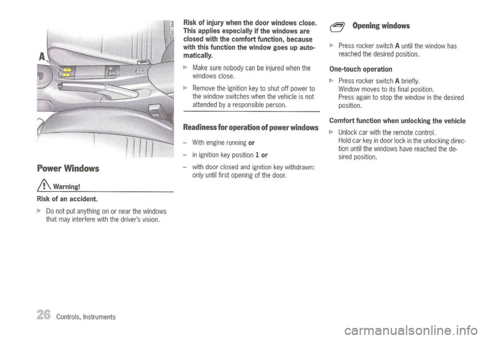 PORSCHE 911 GT3 2004 5.G Owners Manual 
PowerWindows

A 
Warning!
Risk ofan accident.

~ Donot putanything onornear thewindows
that may interfere withthedrivers vision.
Controls, Instruments 
Risk
ofinjury whenthedoor windows close.
This 